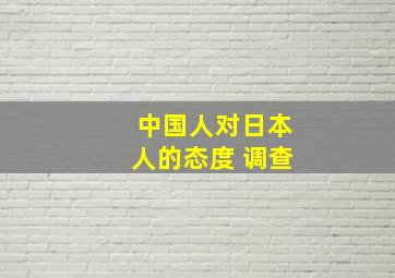 中国人对日本人的态度 调查